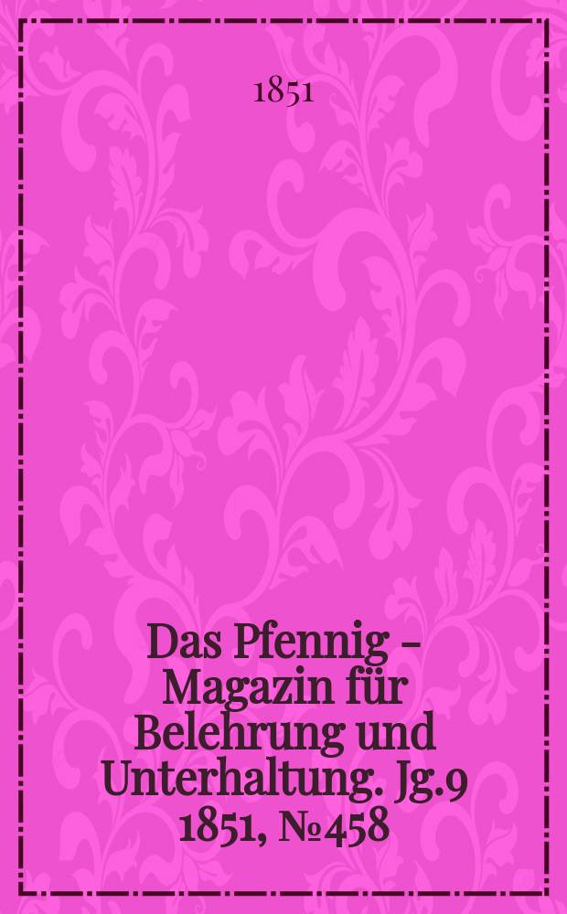 Das Pfennig - Magazin f&uuml;r Belehrung und Unterhaltung. Jg.9 1851, №458