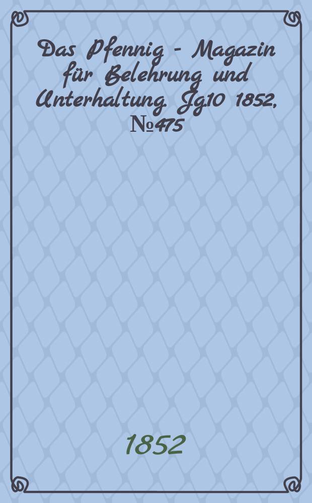 Das Pfennig - Magazin für Belehrung und Unterhaltung. Jg.10 1852, №475