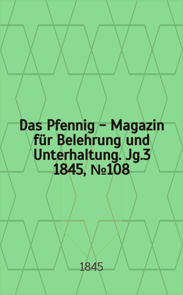 Das Pfennig - Magazin f&uuml;r Belehrung und Unterhaltung. Jg.3 1845, №108