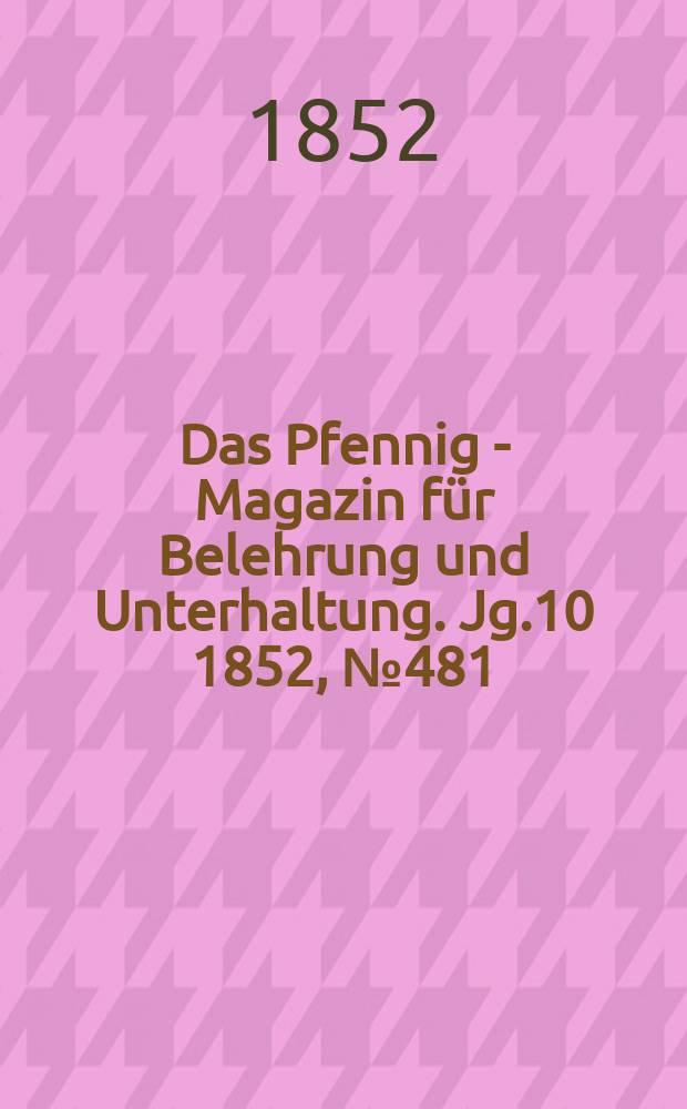 Das Pfennig - Magazin für Belehrung und Unterhaltung. Jg.10 1852, №481