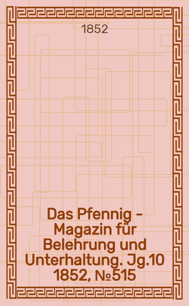 Das Pfennig - Magazin f&uuml;r Belehrung und Unterhaltung. Jg.10 1852, №515