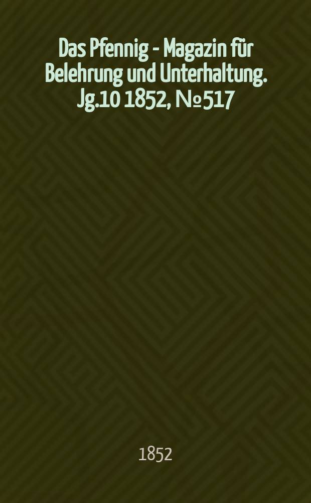 Das Pfennig - Magazin für Belehrung und Unterhaltung. Jg.10 1852, №517