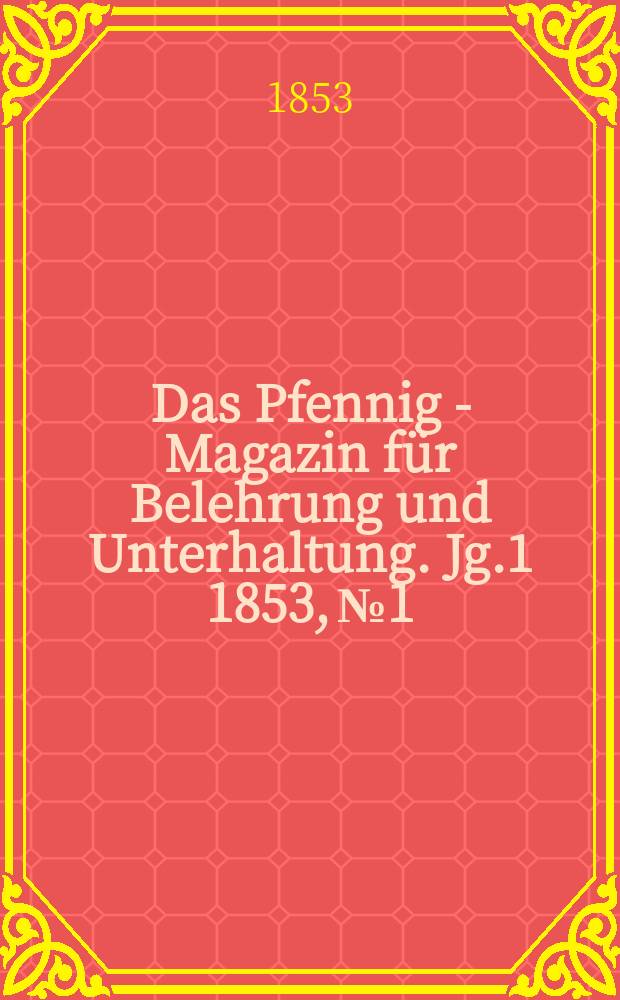 Das Pfennig - Magazin für Belehrung und Unterhaltung. Jg.1 1853, №1