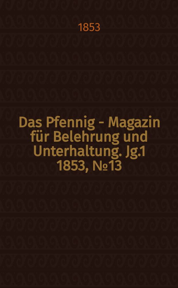 Das Pfennig - Magazin für Belehrung und Unterhaltung. Jg.1 1853, №13
