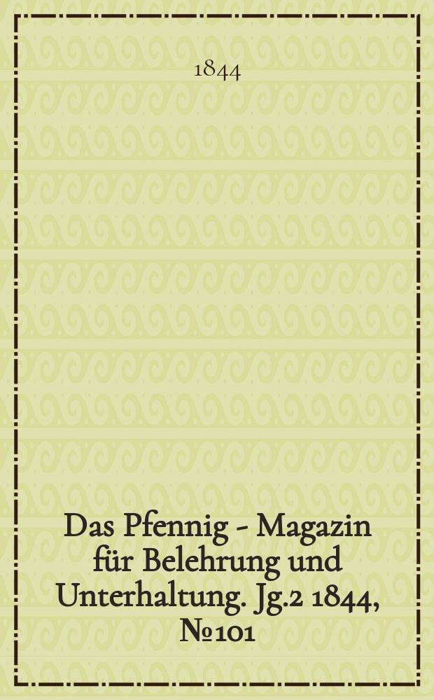 Das Pfennig - Magazin f&uuml;r Belehrung und Unterhaltung. Jg.2 1844, №101