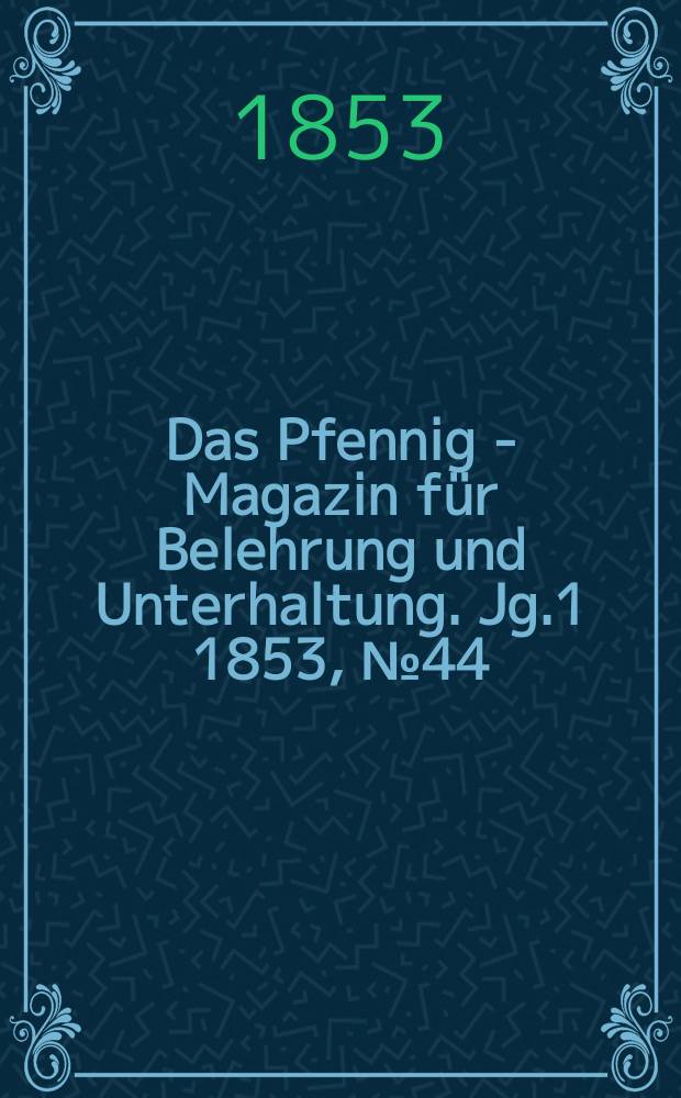 Das Pfennig - Magazin für Belehrung und Unterhaltung. Jg.1 1853, №44