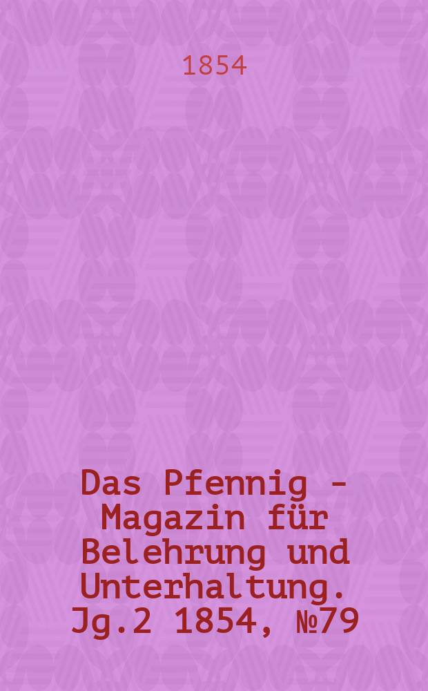 Das Pfennig - Magazin für Belehrung und Unterhaltung. Jg.2 1854, №79