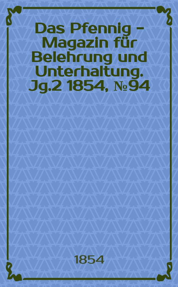 Das Pfennig - Magazin f&uuml;r Belehrung und Unterhaltung. Jg.2 1854, №94