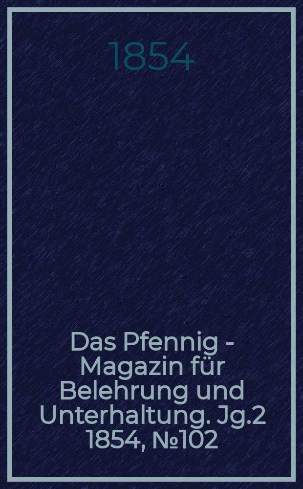 Das Pfennig - Magazin für Belehrung und Unterhaltung. Jg.2 1854, №102