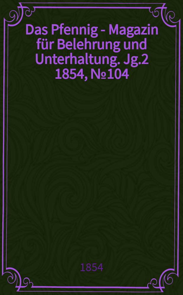 Das Pfennig - Magazin für Belehrung und Unterhaltung. Jg.2 1854, №104