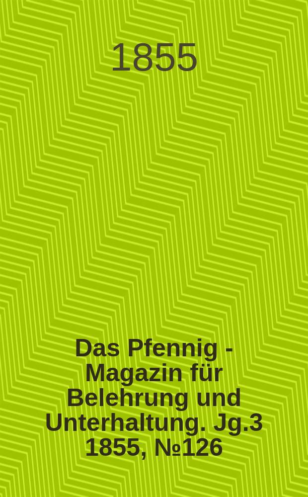 Das Pfennig - Magazin f&uuml;r Belehrung und Unterhaltung. Jg.3 1855, №126