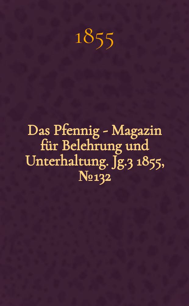 Das Pfennig - Magazin für Belehrung und Unterhaltung. Jg.3 1855, №132