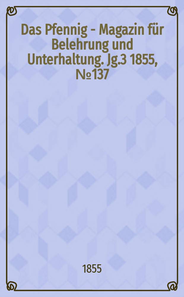 Das Pfennig - Magazin für Belehrung und Unterhaltung. Jg.3 1855, №137