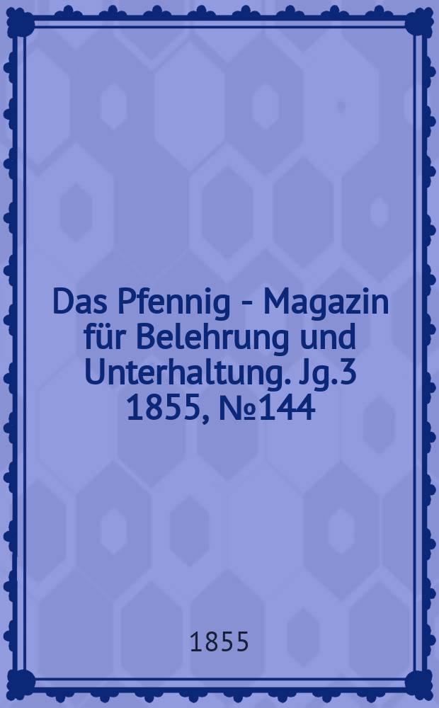 Das Pfennig - Magazin für Belehrung und Unterhaltung. Jg.3 1855, №144