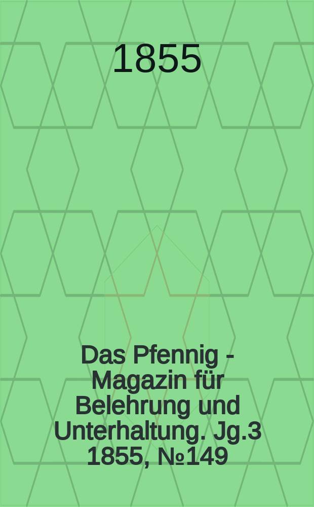 Das Pfennig - Magazin f&uuml;r Belehrung und Unterhaltung. Jg.3 1855, №149