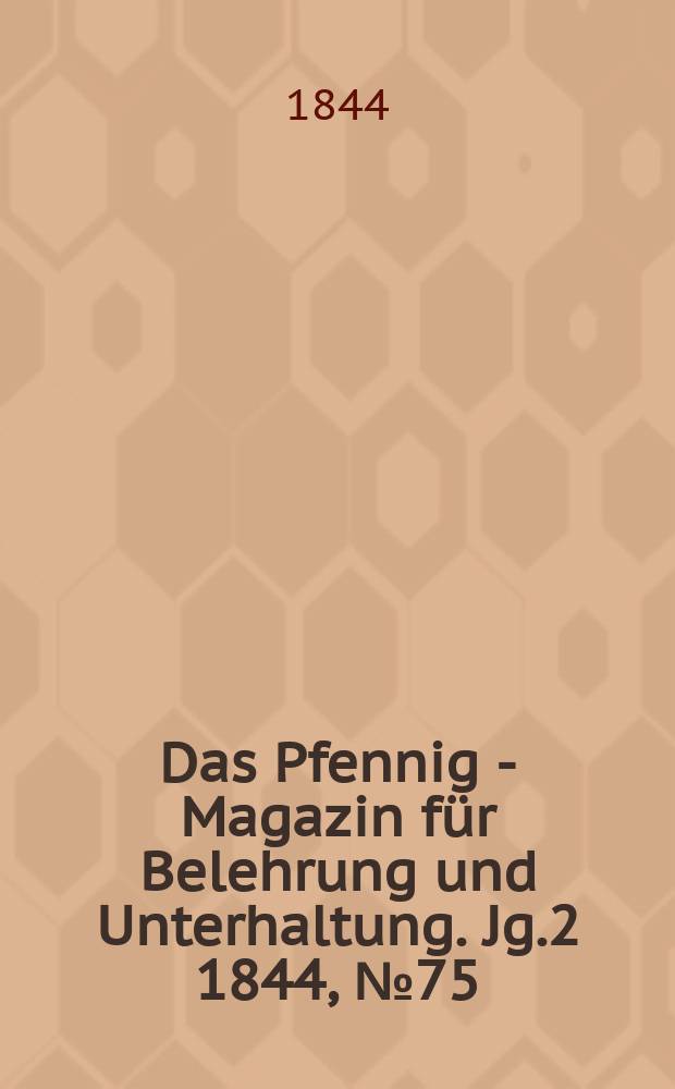 Das Pfennig - Magazin für Belehrung und Unterhaltung. Jg.2 1844, №75