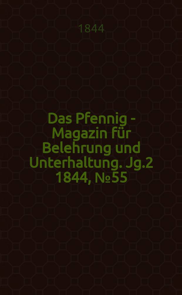 Das Pfennig - Magazin f&uuml;r Belehrung und Unterhaltung. Jg.2 1844, №55