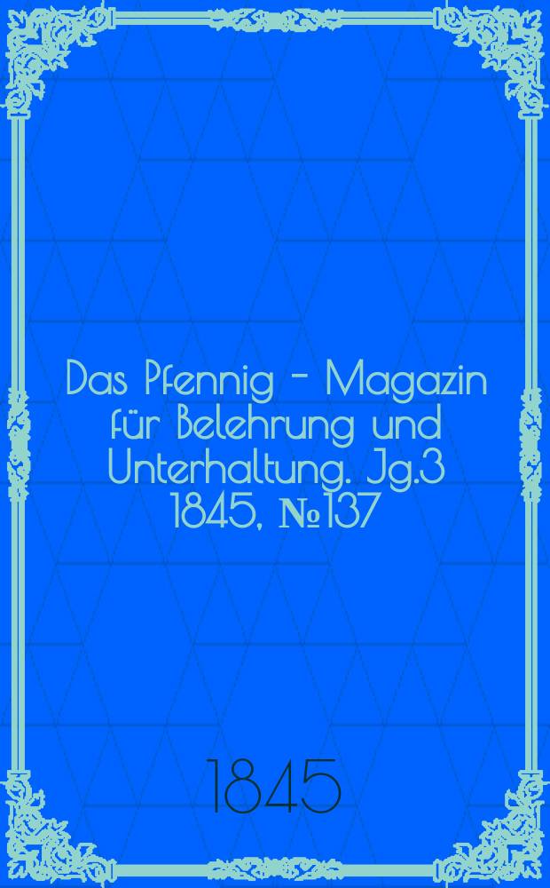 Das Pfennig - Magazin für Belehrung und Unterhaltung. Jg.3 1845, №137