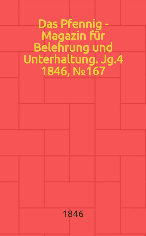 Das Pfennig - Magazin f&uuml;r Belehrung und Unterhaltung. Jg.4 1846, №167