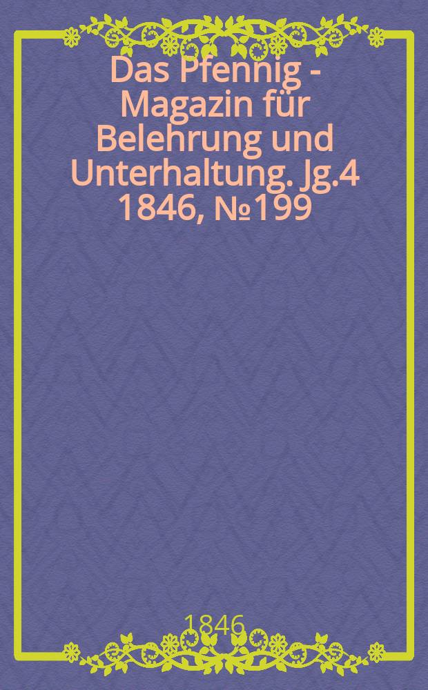 Das Pfennig - Magazin f&uuml;r Belehrung und Unterhaltung. Jg.4 1846, №199