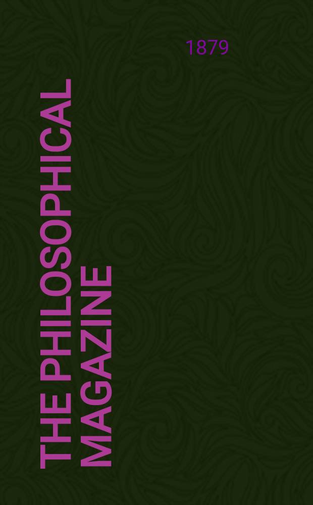 The Philosophical magazine : Comprehending the various branches of science the liberal and fine arts, agriculture, manufactures and commerce. Vol.7 1879, №1