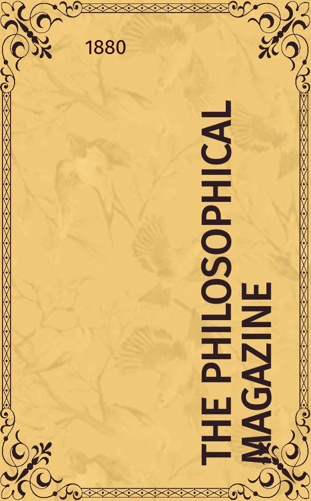 The Philosophical magazine : Comprehending the various branches of science the liberal and fine arts, agriculture, manufactures and commerce. Vol.10 1880, №3