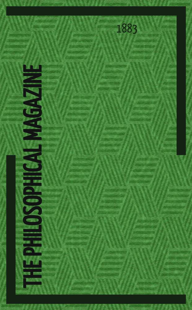 The Philosophical magazine : Comprehending the various branches of science the liberal and fine arts, agriculture, manufactures and commerce. Vol.16 1883, №6