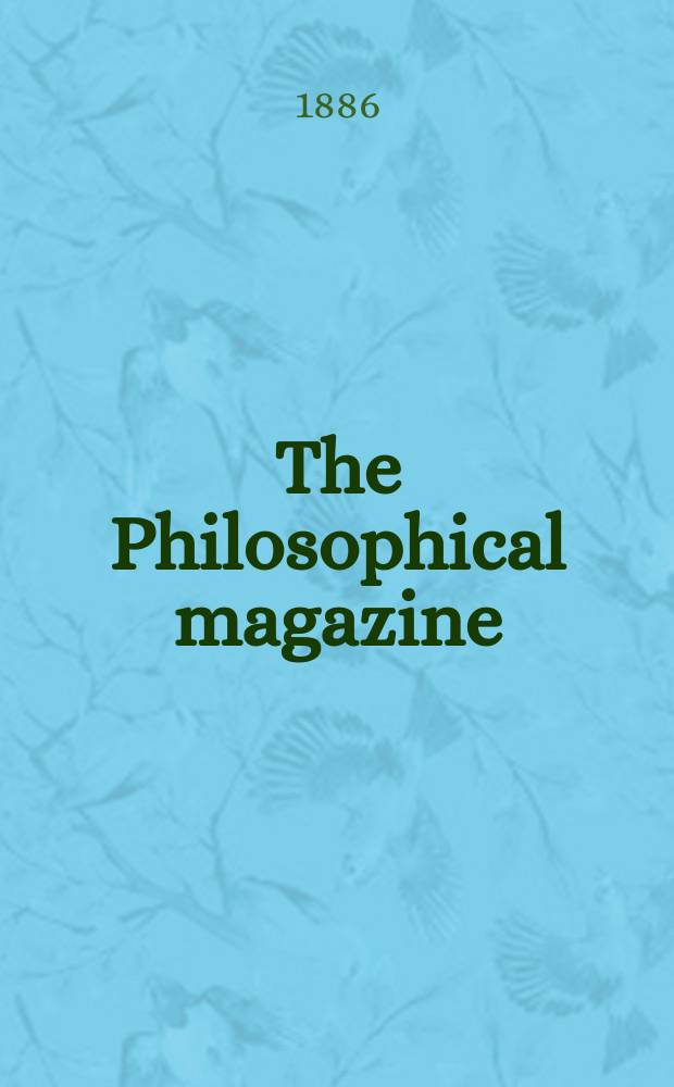 The Philosophical magazine : Comprehending the various branches of science the liberal and fine arts, agriculture, manufactures and commerce. Vol.22 1886, №6