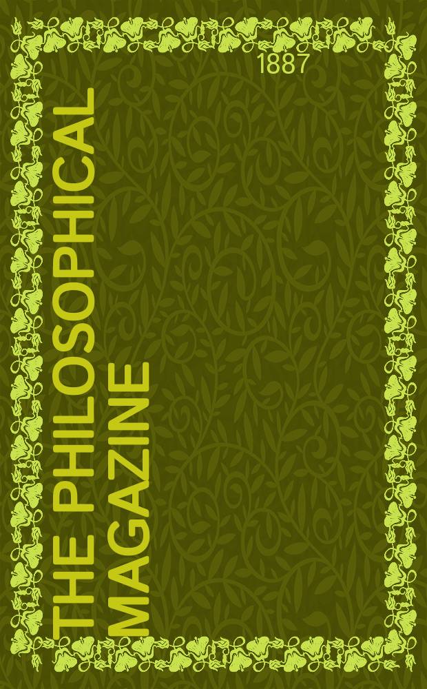 The Philosophical magazine : Comprehending the various branches of science the liberal and fine arts, agriculture, manufactures and commerce. Vol.23 1887, №1