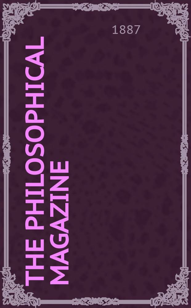 The Philosophical magazine : Comprehending the various branches of science the liberal and fine arts, agriculture, manufactures and commerce. Vol.23 1887, №2