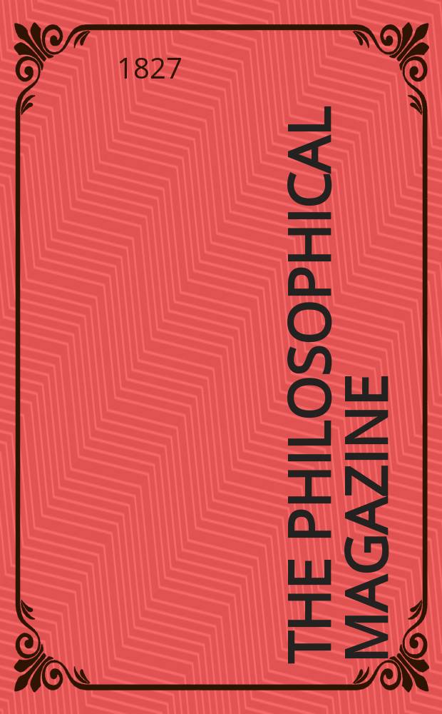 The Philosophical magazine : Comprehending the various branches of science the liberal and fine arts, agriculture, manufactures and commerce. Vol.2 1827, №4