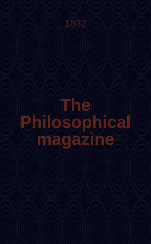 The Philosophical magazine : Comprehending the various branches of science the liberal and fine arts, agriculture, manufactures and commerce. The Philosophical magazine