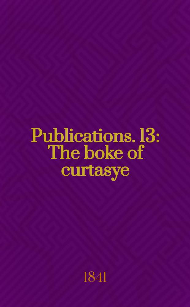 [Publications]. [13] : The boke of curtasye