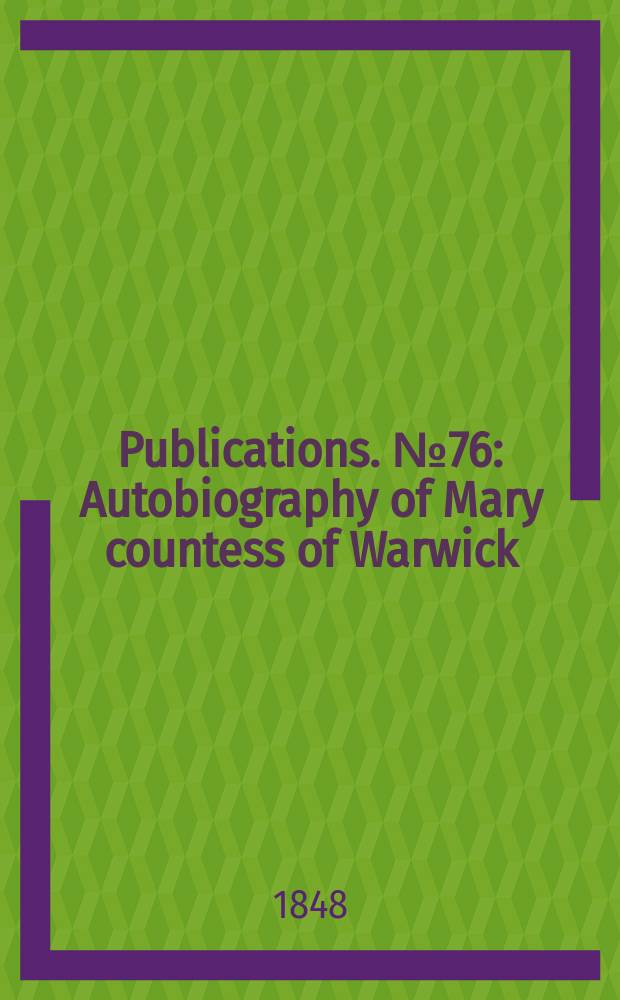 [Publications]. №76 : Autobiography of Mary countess of Warwick
