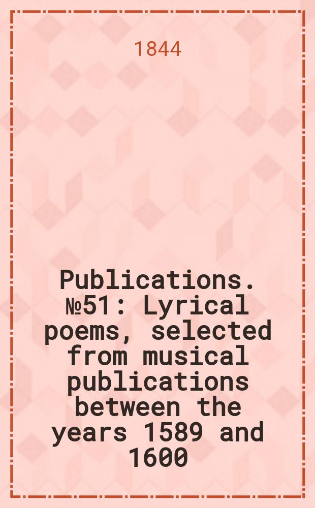 [Publications]. №51 : Lyrical poems, selected from musical publications between the years 1589 and 1600