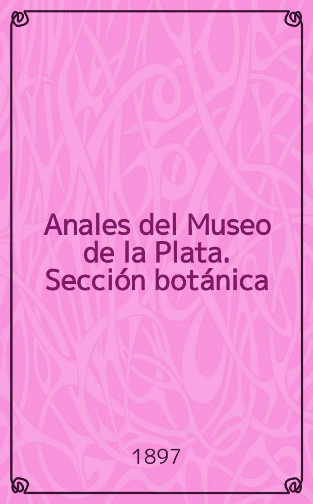 Anales del Museo de la Plata. Secci&oacute;n bot&aacute;nica : Materiales para la historia f&iacute;sica y moral del continente sud-americano