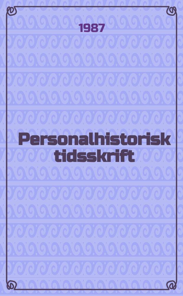 Personalhistorisk tidsskrift : Udg. af Samfundet for dansk genealogi og personalhistorie. Årg.107 1987, №1