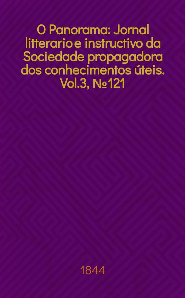 O Panorama : Jornal litterario e instructivo da Sociedade propagadora dos conhecimentos úteis. Vol.3, №121