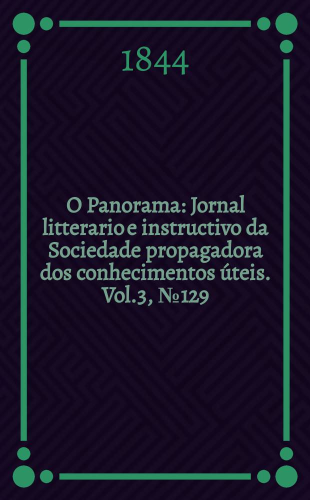 O Panorama : Jornal litterario e instructivo da Sociedade propagadora dos conhecimentos úteis. Vol.3, №129
