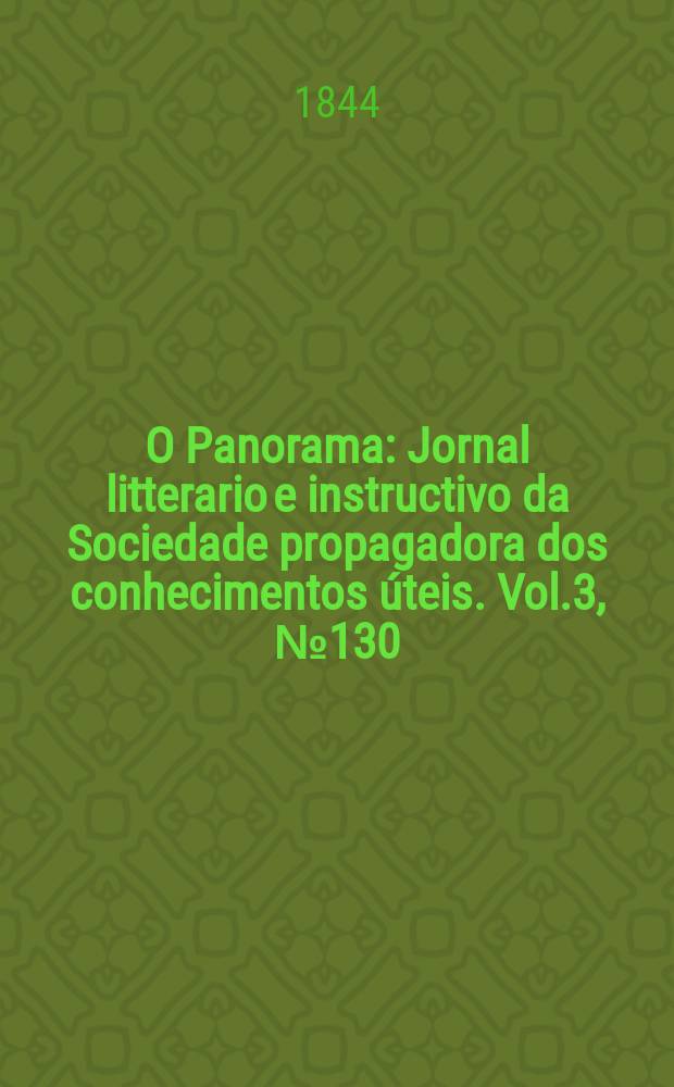 O Panorama : Jornal litterario e instructivo da Sociedade propagadora dos conhecimentos úteis. Vol.3, №130