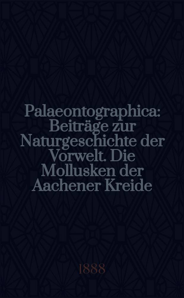 Palaeontographica : Beiträge zur Naturgeschichte der Vorwelt. Die Mollusken der Aachener Kreide