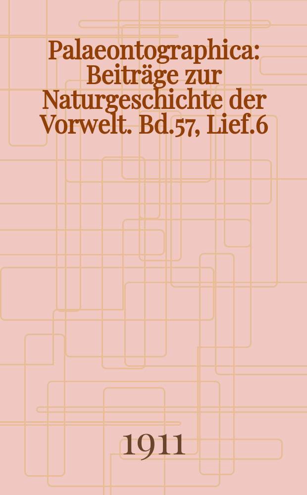 Palaeontographica : Beiträge zur Naturgeschichte der Vorwelt. Bd.57, Lief.6