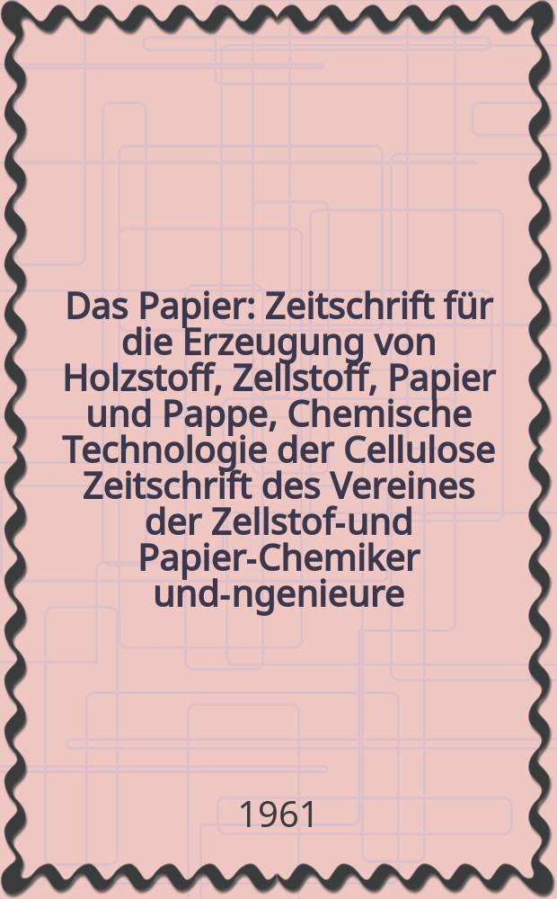Das Papier : Zeitschrift für die Erzeugung von Holzstoff, Zellstoff, Papier und Pappe, Chemische Technologie der Cellulose Zeitschrift des Vereines der Zellstoff- und Papier-Chemiker und -Ingenieure, der deutschen Zellstoff- und Papierfachverbände Amtliches Organ der Papiermacherberufsgenossenschaft. Jg.15 1961, H.10A : Vortragsheft ...