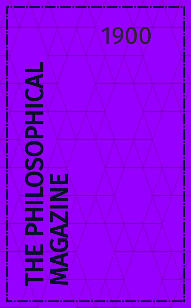 The Philosophical magazine : Comprehending the various branches of science the liberal and fine arts, agriculture, manufactures and commerce. Vol.50 1900, №2