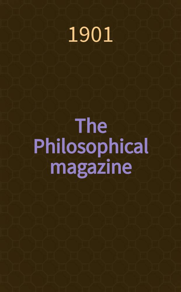 The Philosophical magazine : Comprehending the various branches of science the liberal and fine arts, agriculture, manufactures and commerce. Vol.2 1901, №6