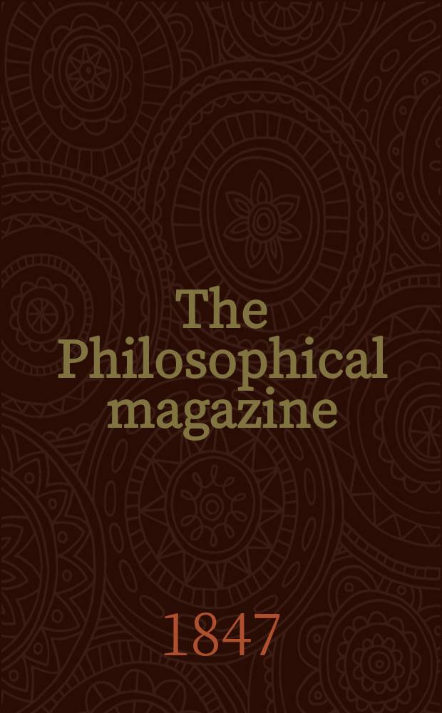 The Philosophical magazine : Comprehending the various branches of science the liberal and fine arts, agriculture, manufactures and commerce. Vol.30 1847, №2
