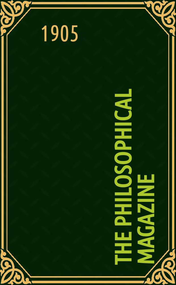 The Philosophical magazine : Comprehending the various branches of science the liberal and fine arts, agriculture, manufactures and commerce. Vol.9 1905, №4