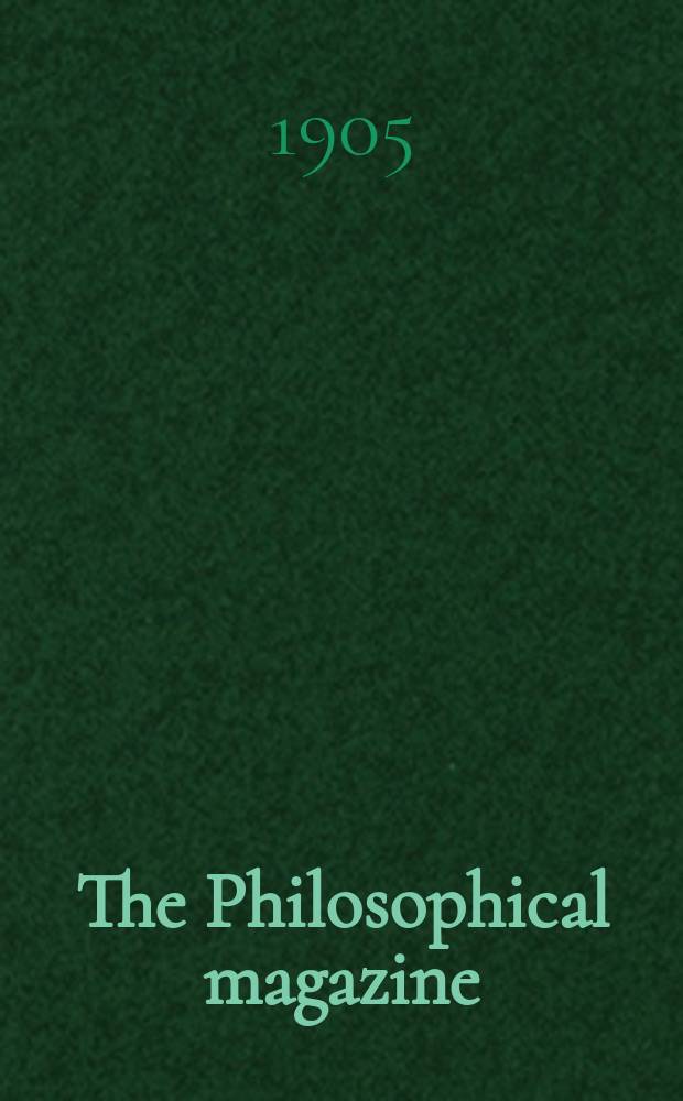 The Philosophical magazine : Comprehending the various branches of science the liberal and fine arts, agriculture, manufactures and commerce. Vol.10 1905, №2