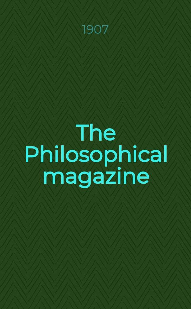 The Philosophical magazine : Comprehending the various branches of science the liberal and fine arts, agriculture, manufactures and commerce. Vol.13 1907, №2