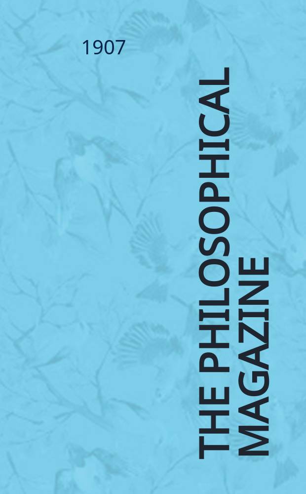 The Philosophical magazine : Comprehending the various branches of science the liberal and fine arts, agriculture, manufactures and commerce. Vol.14 1907, №6